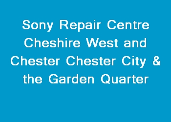 Sony Repair Centre Cheshire West and Chester Chester City & the Garden Quarter