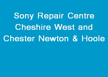 Sony Repair Centre Cheshire West and Chester Newton & Hoole