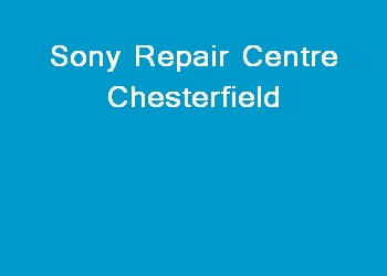 Sony Repair Centre Chesterfield