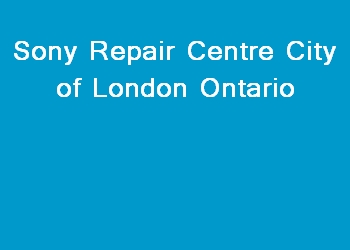 Sony Repair Centre City of London Ontario