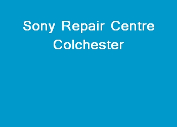Sony Repair Centre Colchester