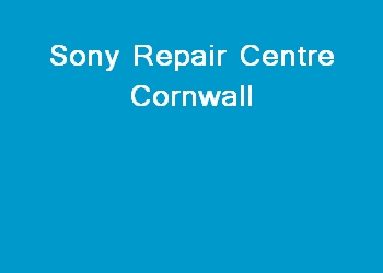 Sony Repair Centre Cornwall
