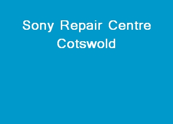 Sony Repair Centre Cotswold