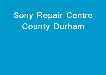 Sony Repair Centre County Durham