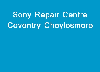 Sony Repair Centre Coventry Cheylesmore