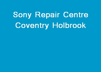 Sony Repair Centre Coventry Holbrook