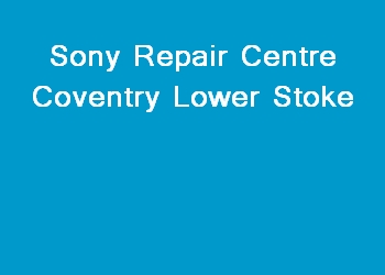Sony Repair Centre Coventry Lower Stoke