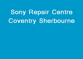 Sony Repair Centre Coventry Sherbourne