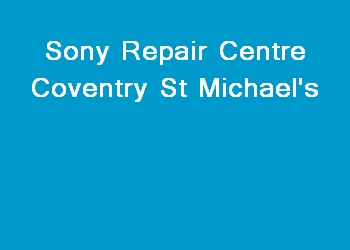 Sony Repair Centre Coventry St Michael's