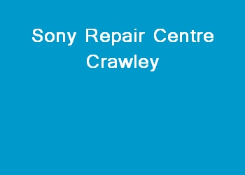 Sony Repair Centre Crawley