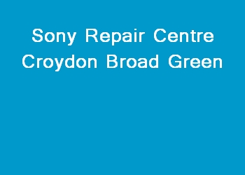 Sony Repair Centre Croydon Broad Green
