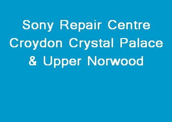 Sony Repair Centre Croydon Crystal Palace & Upper Norwood