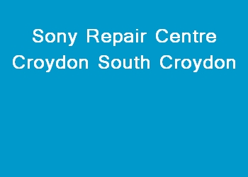 Sony Repair Centre Croydon South Croydon