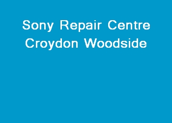 Sony Repair Centre Croydon Woodside
