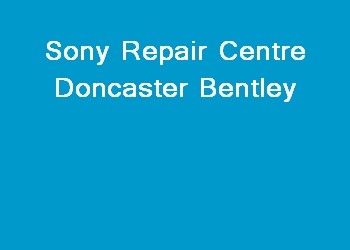 Sony Repair Centre Doncaster Bentley