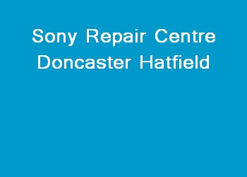 Sony Repair Centre Doncaster Hatfield