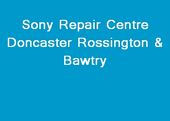 Sony Repair Centre Doncaster Rossington & Bawtry