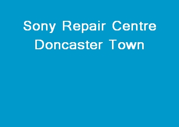 Sony Repair Centre Doncaster Town