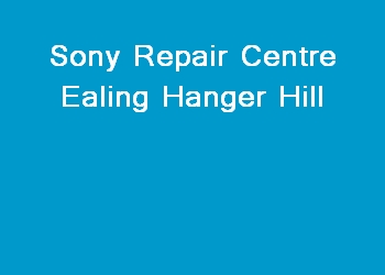 Sony Repair Centre Ealing Hanger Hill