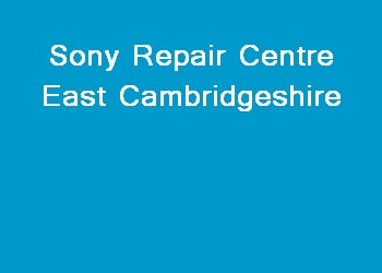 Sony Repair Centre East Cambridgeshire