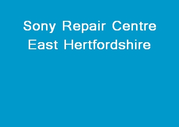 Sony Repair Centre East Hertfordshire