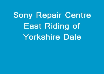 Sony Repair Centre East Riding of Yorkshire Dale