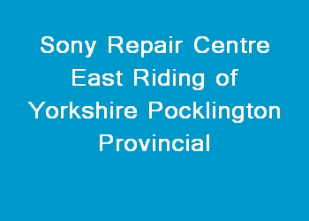 Sony Repair Centre East Riding of Yorkshire Pocklington Provincial