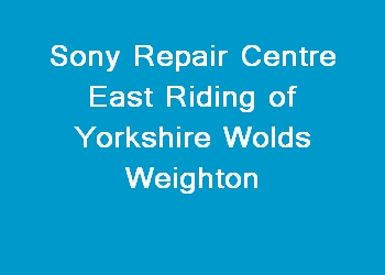 Sony Repair Centre East Riding of Yorkshire Wolds Weighton
