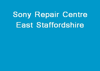 Sony Repair Centre East Staffordshire