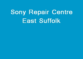 Sony Repair Centre East Suffolk