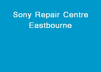 Sony Repair Centre Eastbourne