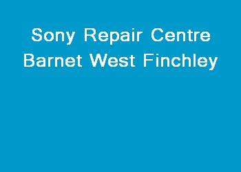 Sony Repair Centre Barnet West Finchley