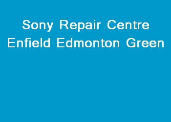 Sony Repair Centre Enfield Edmonton Green