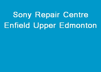 Sony Repair Centre Enfield Upper Edmonton