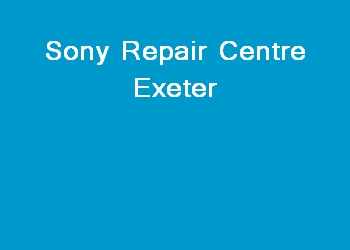 Sony Repair Centre Exeter