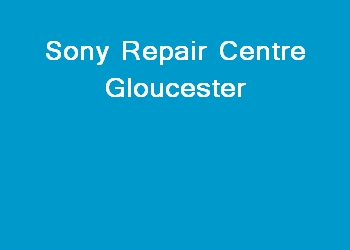 Sony Repair Centre Gloucester