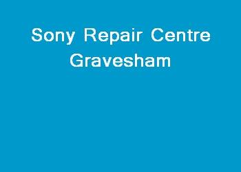 Sony Repair Centre Gravesham
