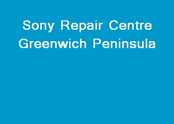 Sony Repair Centre Greenwich Peninsula