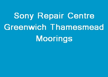 Sony Repair Centre Greenwich Thamesmead Moorings