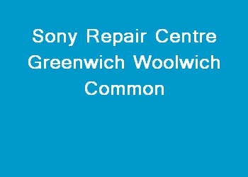 Sony Repair Centre Greenwich Woolwich Common