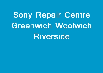 Sony Repair Centre Greenwich Woolwich Riverside