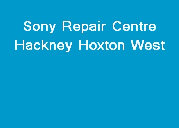 Sony Repair Centre Hackney Hoxton West