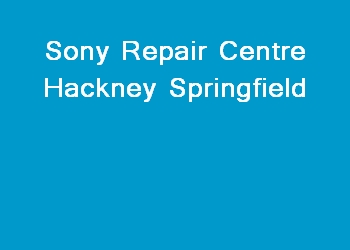 Sony Repair Centre Hackney Springfield