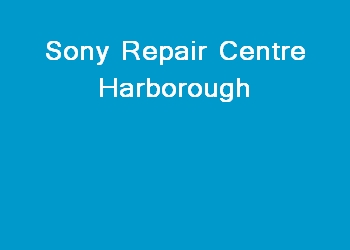 Sony Repair Centre Harborough