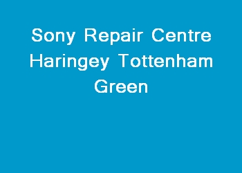 Sony Repair Centre Haringey Tottenham Green