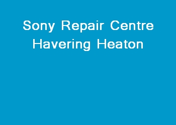 Sony Repair Centre Havering Heaton