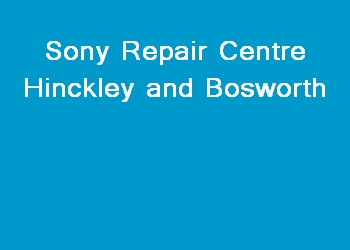 Sony Repair Centre Hinckley and Bosworth