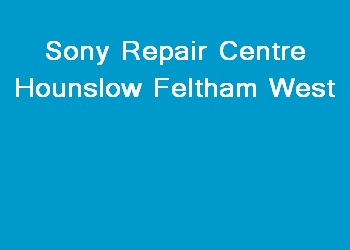Sony Repair Centre Hounslow Feltham West