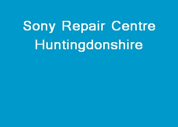 Sony Repair Centre Huntingdonshire