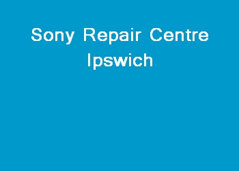 Sony Repair Centre Ipswich